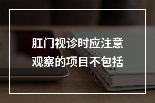 肛门视诊时应注意观察的项目不包括