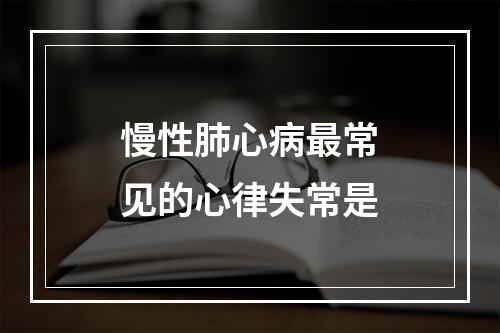 慢性肺心病最常见的心律失常是