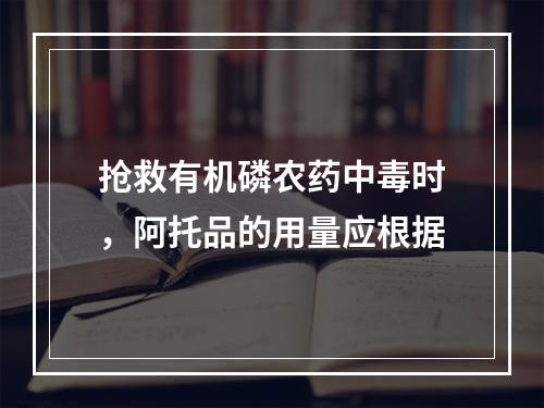 抢救有机磷农药中毒时，阿托品的用量应根据