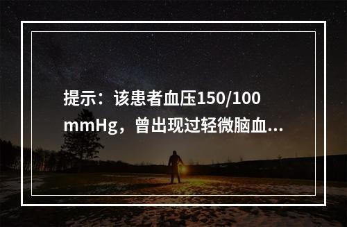 提示：该患者血压150/100mmHg，曾出现过轻微脑血栓，