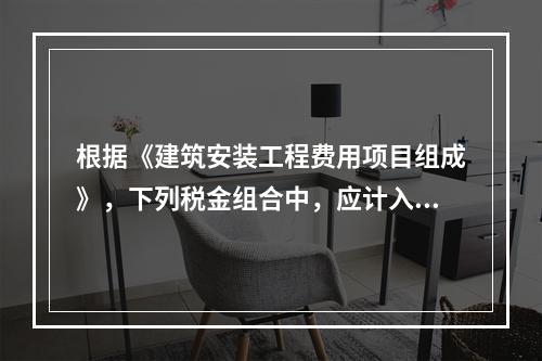 根据《建筑安装工程费用项目组成》，下列税金组合中，应计入建筑