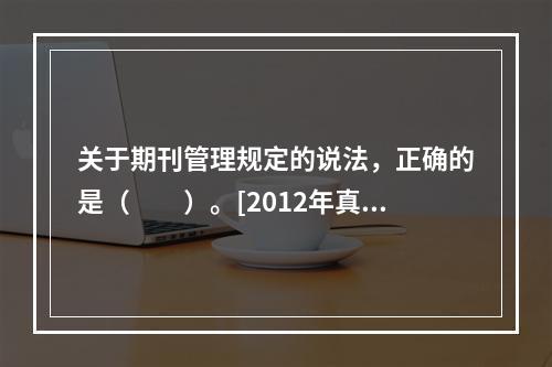 关于期刊管理规定的说法，正确的是（　　）。[2012年真题