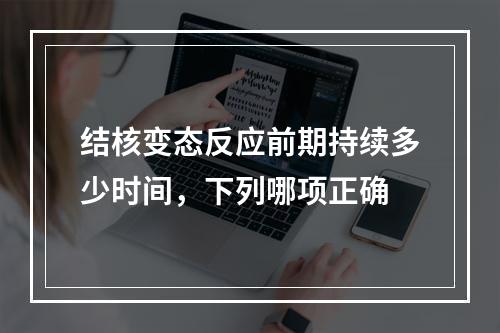 结核变态反应前期持续多少时间，下列哪项正确