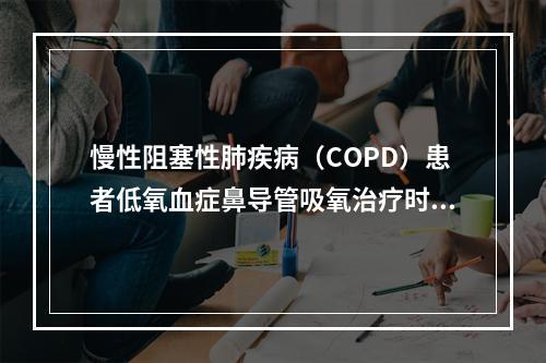 慢性阻塞性肺疾病（COPD）患者低氧血症鼻导管吸氧治疗时，吸