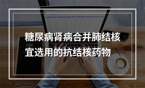 糖尿病肾病合并肺结核宜选用的抗结核药物