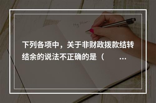 下列各项中，关于非财政拨款结转结余的说法不正确的是（　　）。