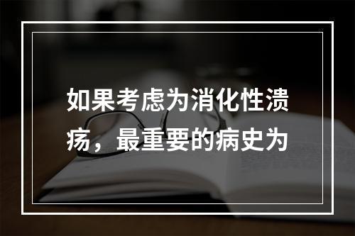 如果考虑为消化性溃疡，最重要的病史为