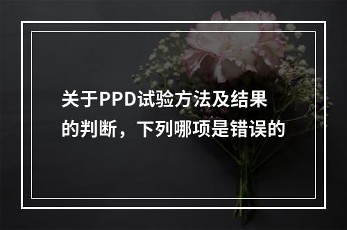 关于PPD试验方法及结果的判断，下列哪项是错误的