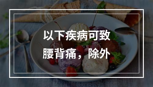 以下疾病可致腰背痛，除外