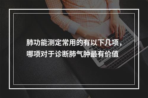 肺功能测定常用的有以下几项，哪项对于诊断肺气肿最有价值