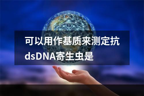 可以用作基质来测定抗dsDNA寄生虫是