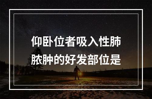 仰卧位者吸入性肺脓肿的好发部位是