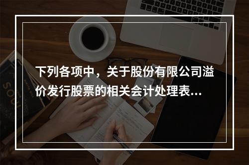 下列各项中，关于股份有限公司溢价发行股票的相关会计处理表述正