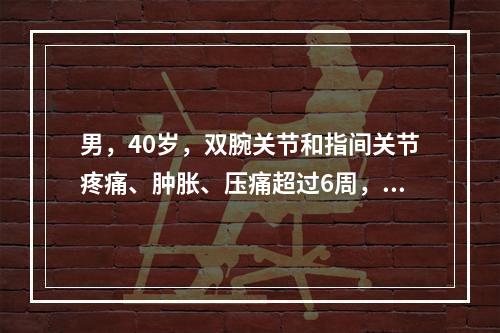 男，40岁，双腕关节和指间关节疼痛、肿胀、压痛超过6周，X线