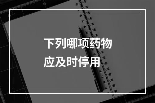 下列哪项药物应及时停用