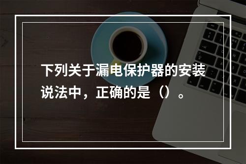 下列关于漏电保护器的安装说法中，正确的是（）。