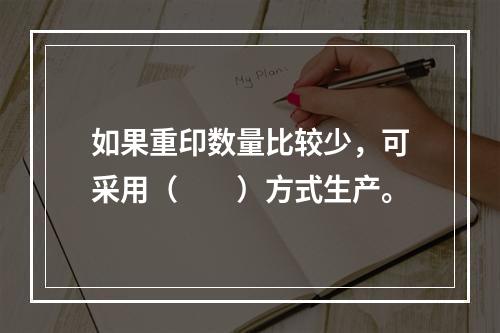 如果重印数量比较少，可采用（　　）方式生产。