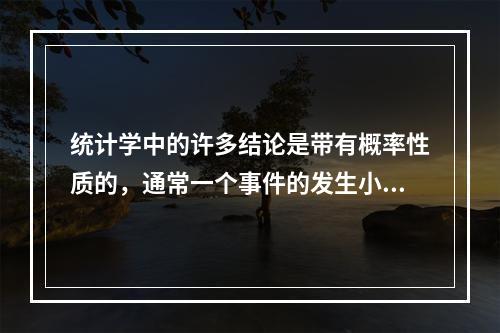 统计学中的许多结论是带有概率性质的，通常一个事件的发生小于（