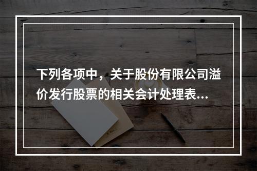 下列各项中，关于股份有限公司溢价发行股票的相关会计处理表述正