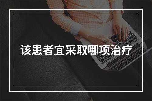 该患者宜采取哪项治疗