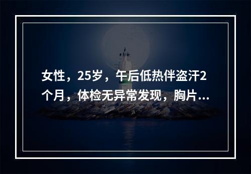 女性，25岁，午后低热伴盗汗2个月，体检无异常发现，胸片示右