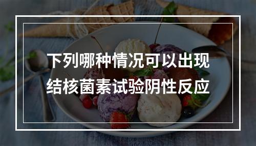 下列哪种情况可以出现结核菌素试验阴性反应