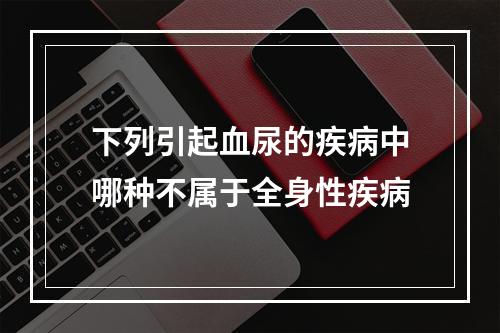 下列引起血尿的疾病中哪种不属于全身性疾病