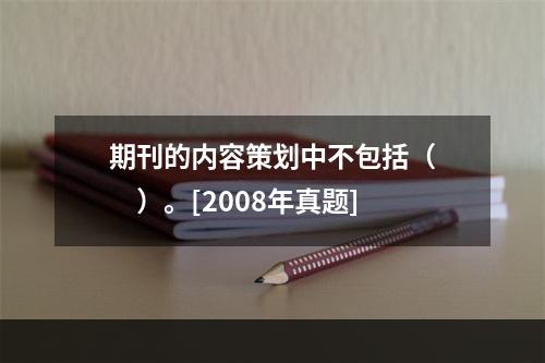 期刊的内容策划中不包括（　　）。[2008年真题]