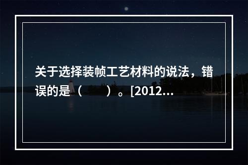 关于选择装帧工艺材料的说法，错误的是（　　）。[2012年