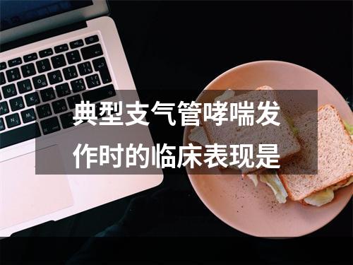 典型支气管哮喘发作时的临床表现是