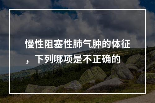 慢性阻塞性肺气肿的体征，下列哪项是不正确的