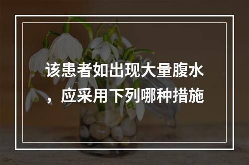 该患者如出现大量腹水，应采用下列哪种措施