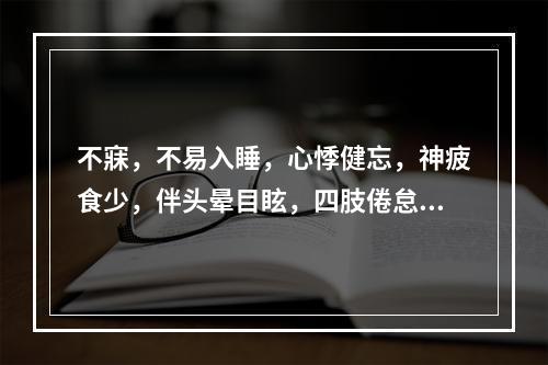 不寐，不易入睡，心悸健忘，神疲食少，伴头晕目眩，四肢倦怠，