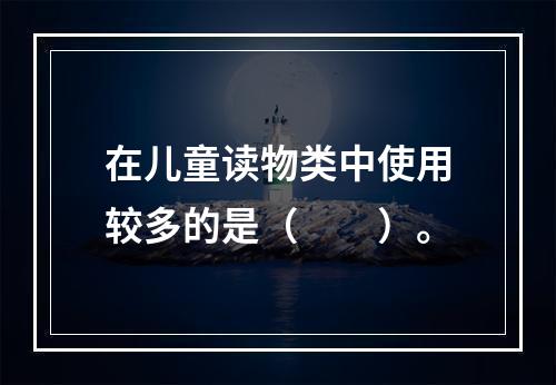 在儿童读物类中使用较多的是（　　）。