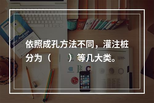 依照成孔方法不同，灌注桩分为（　　）等几大类。