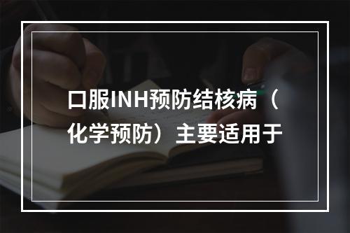 口服INH预防结核病（化学预防）主要适用于