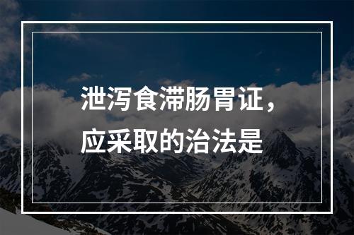 泄泻食滞肠胃证，应采取的治法是