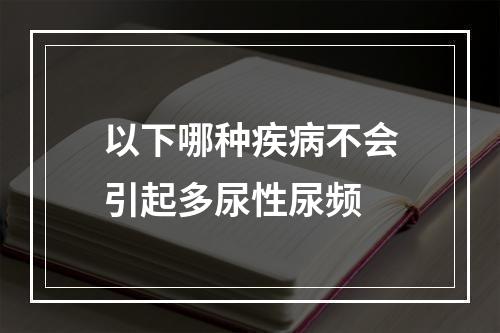 以下哪种疾病不会引起多尿性尿频