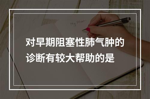 对早期阻塞性肺气肿的诊断有较大帮助的是