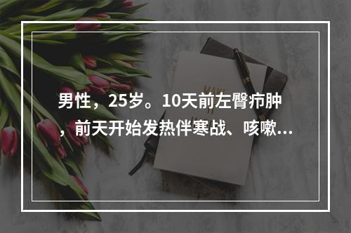 男性，25岁。10天前左臀疖肿，前天开始发热伴寒战、咳嗽、咳