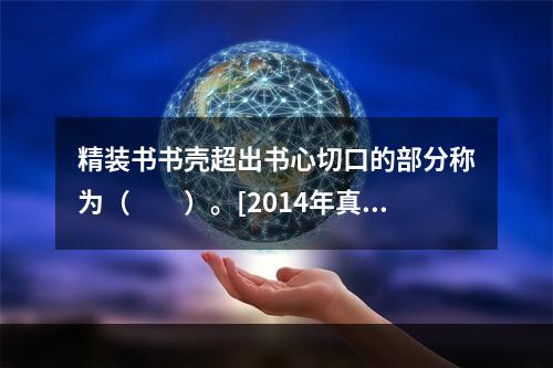 精装书书壳超出书心切口的部分称为（　　）。[2014年真题