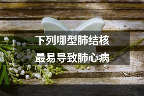 下列哪型肺结核最易导致肺心病