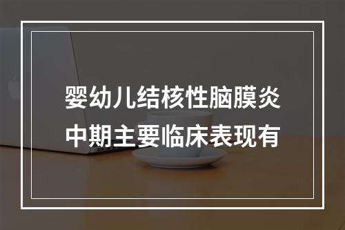 婴幼儿结核性脑膜炎中期主要临床表现有