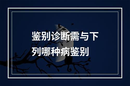 鉴别诊断需与下列哪种病鉴别