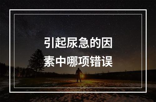 引起尿急的因素中哪项错误