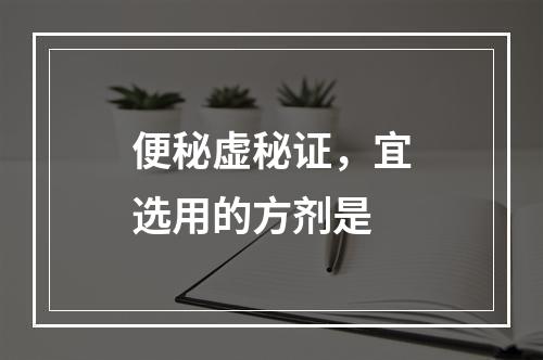 便秘虚秘证，宜选用的方剂是