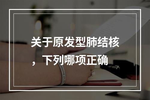 关于原发型肺结核，下列哪项正确