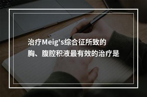 治疗Meig's综合征所致的胸、腹腔积液最有效的治疗是