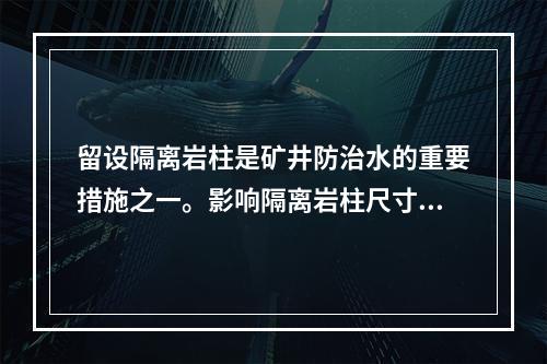 留设隔离岩柱是矿井防治水的重要措施之一。影响隔离岩柱尺寸的主