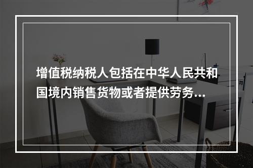 增值税纳税人包括在中华人民共和国境内销售货物或者提供劳务加工